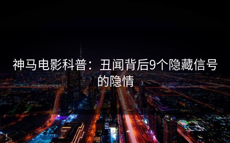 神马电影科普：丑闻背后9个隐藏信号的隐情