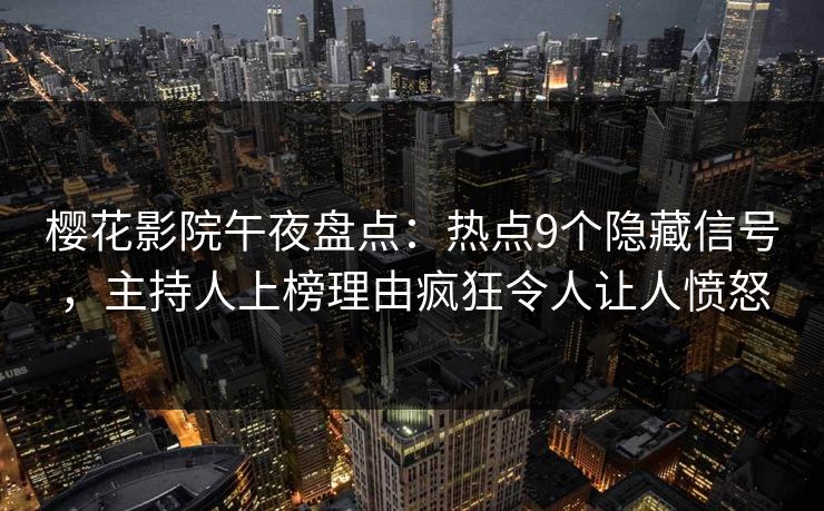 樱花影院午夜盘点：热点9个隐藏信号，主持人上榜理由疯狂令人让人愤怒