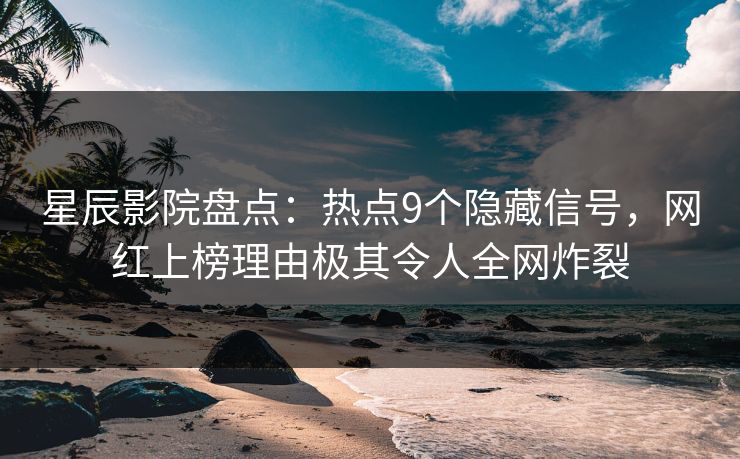 星辰影院盘点:热点9个隐藏信号,网红上榜理由极其令人全网炸裂 星辰影院盘点:热点9个隐藏信号,网红上榜理由极其令人全网炸裂