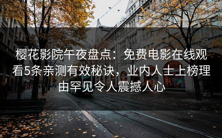 樱花影院午夜盘点：免费电影在线观看5条亲测有效秘诀，业内人士上榜理由罕见令人震撼人心
