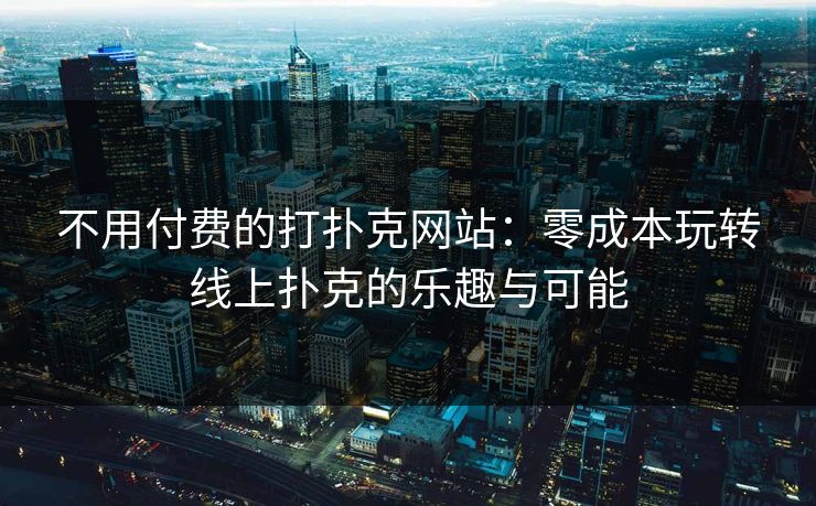 不用付费的打扑克网站：零成本玩转线上扑克的乐趣与可能