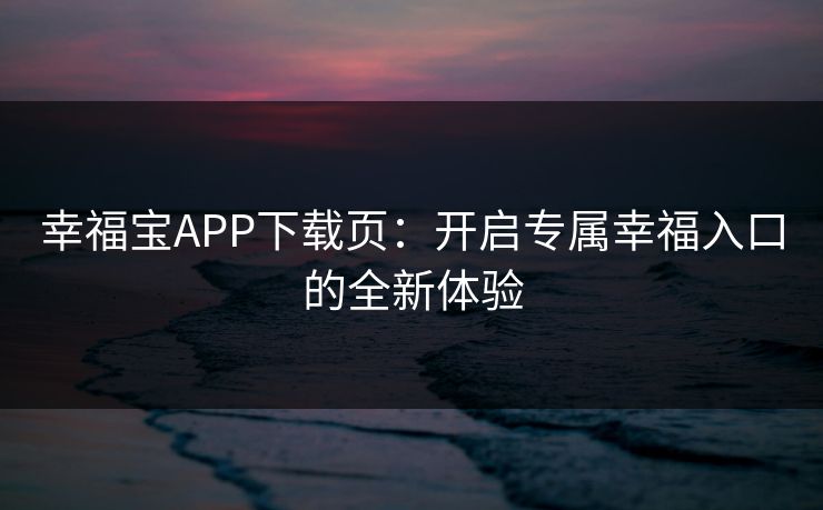 幸福宝APP下载页：开启专属幸福入口的全新体验