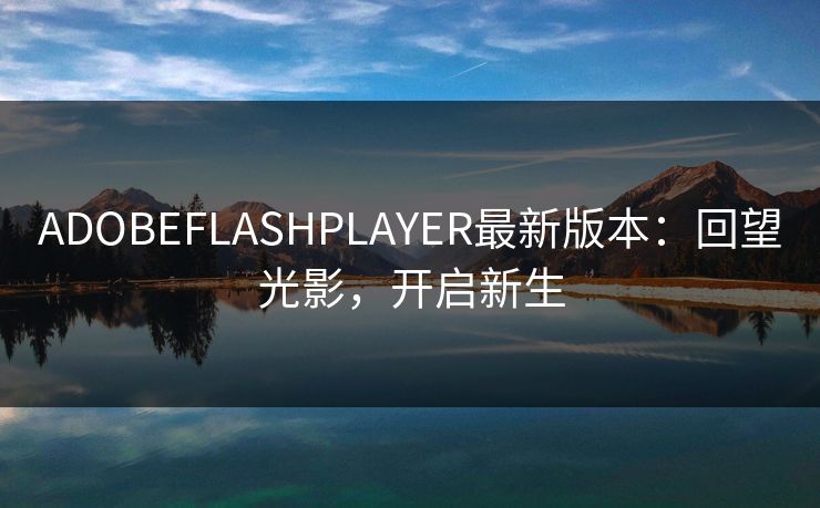 ADOBEFLASHPLAYER最新版本：回望光影，开启新生
