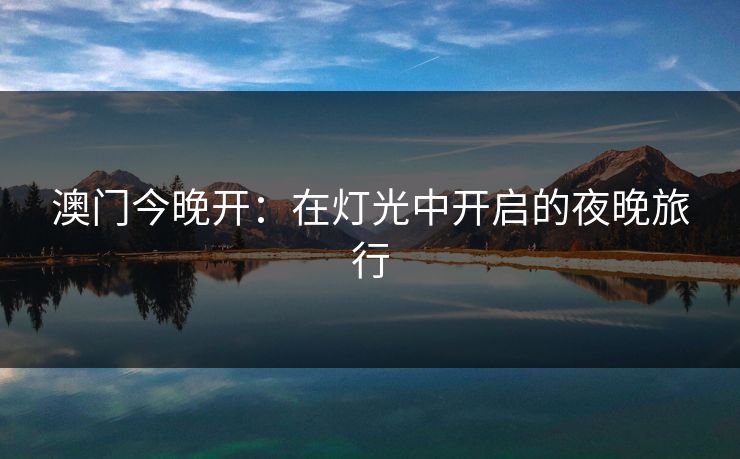 澳门今晚开：在灯光中开启的夜晚旅行