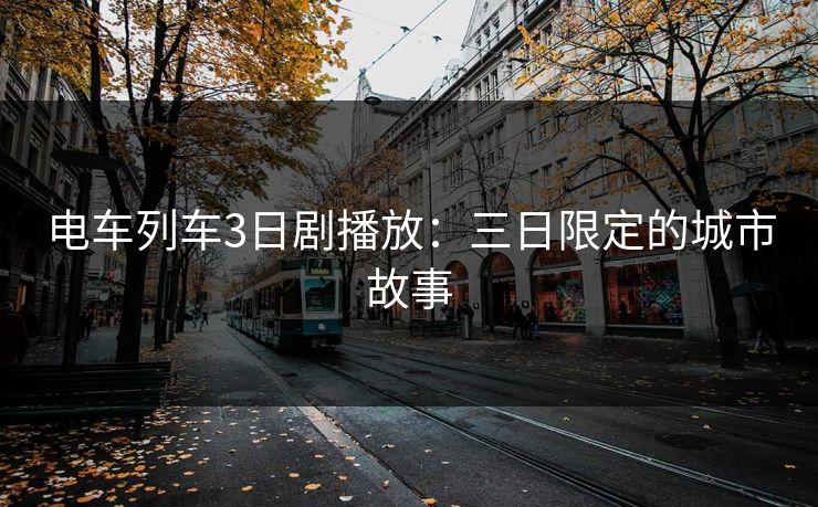 电车列车3日剧播放：三日限定的城市故事